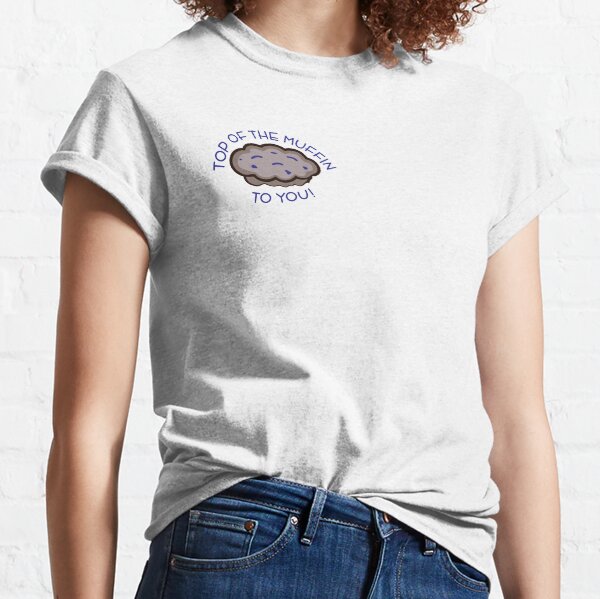 Top of the Muffin to You! Classic T-Shirt