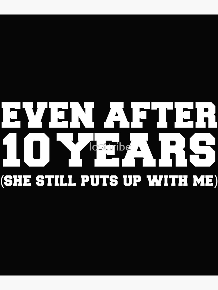 Even After 10 Years She Still Puts Up With Me 10th Anniversary Poster By Losttribe Redbubble 1440