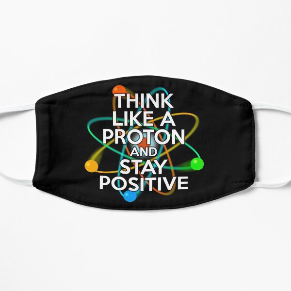 THINK LIKE A PROTON AND STAY POSITIVE Fun Science Quote Flat Mask