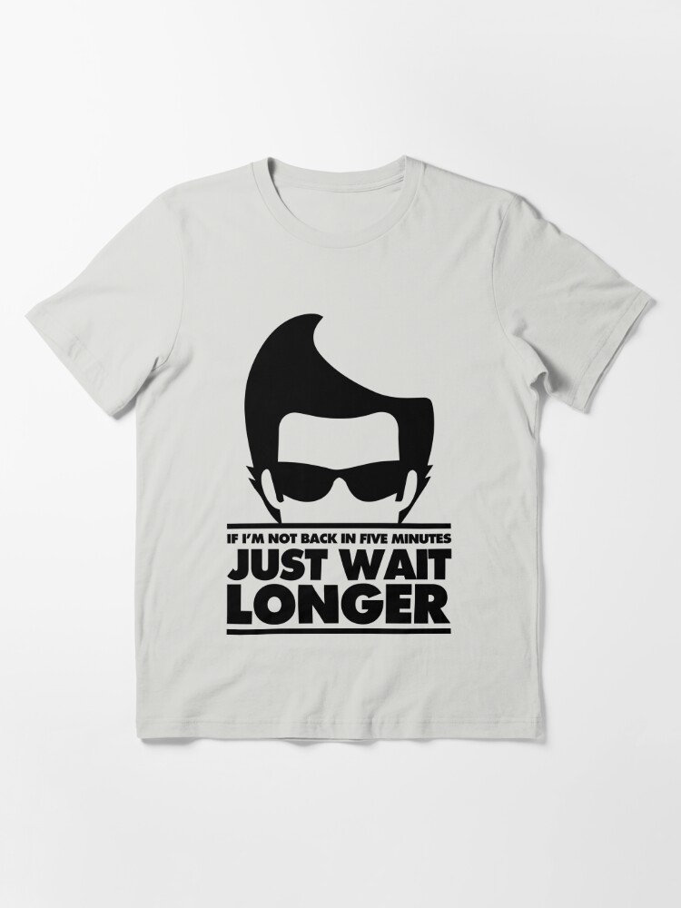 If I'm Not Back In 5 Minutes, Just Wait Longer T-Shirt (Unisex) –