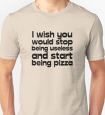 I wish you would stop being useless and start being pizza Unisex T-Shirt