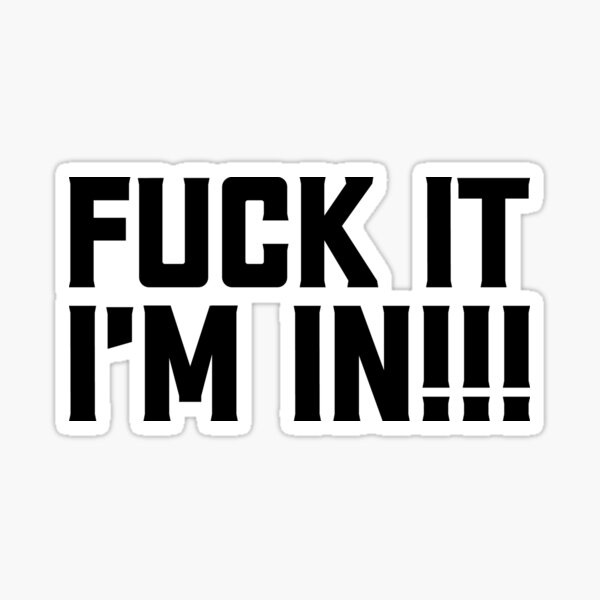 Fuck It, I'm in!!! Sticker