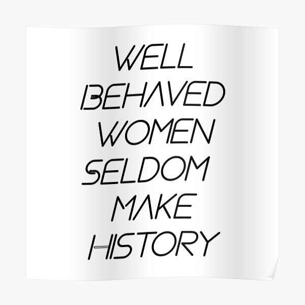 Copy of Well Behaved Women Seldom Make History Poster