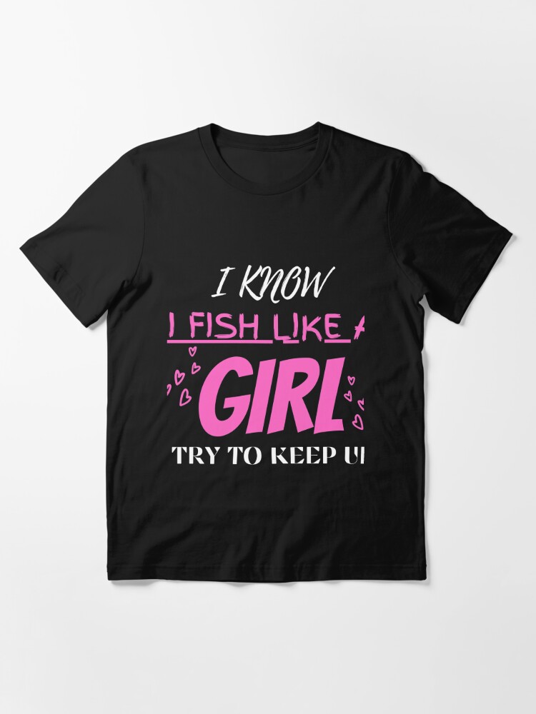 I know I fish Like a Girl Try to Keep Up Funny fishing gift for
