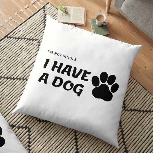 I have a dog I’m not single Floor Pillow