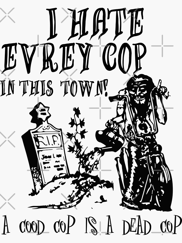 I hate every cop in hot sale this town