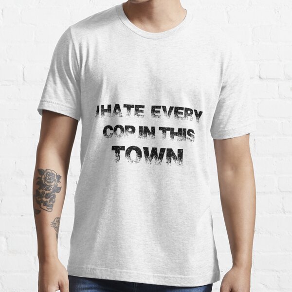 I hate every cop hot sale in this town shirt green