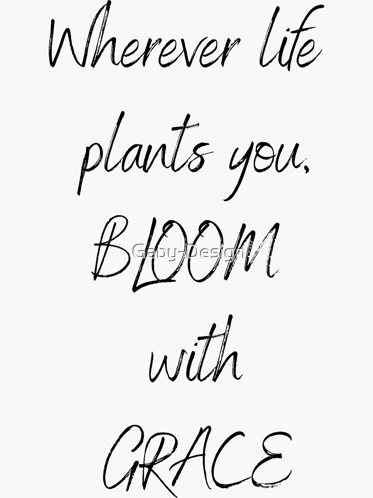 "Wherever life plants you Bloom with Grace" Sticker for Sale by Gaby