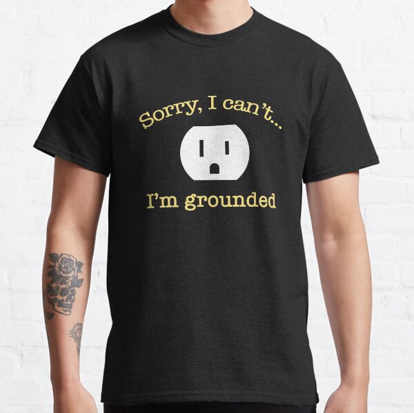 Sorry, I Can’t…I’m Grounded Classic T-Shirt