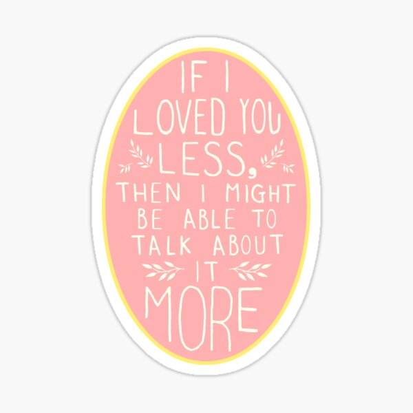 if i loved you less, then i might be able to talk about it more Sticker