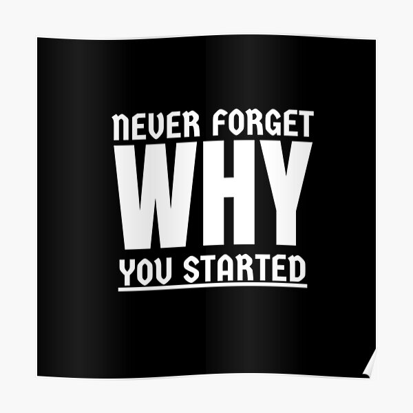 Never Forget Why You Started Posters Redbubble 