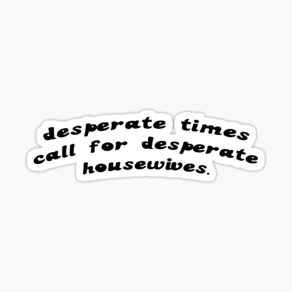 desperate-times-call-for-desperate-housewives-sticker-by-maddywahoo