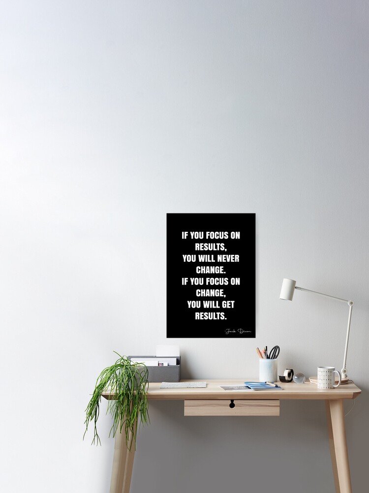 Poster, If you focus on results, you will never change.  If you focus on change, you will get results. -  Jack Dixon Quote - QWOB Poster Graphix designed and sold by GraphixDisplate