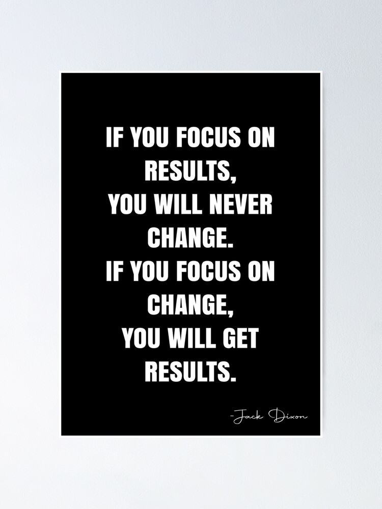 Thumbnail 2 of 3, Poster, If you focus on results, you will never change.  If you focus on change, you will get results. -  Jack Dixon Quote - QWOB Poster Graphix designed and sold by GraphixDisplate.