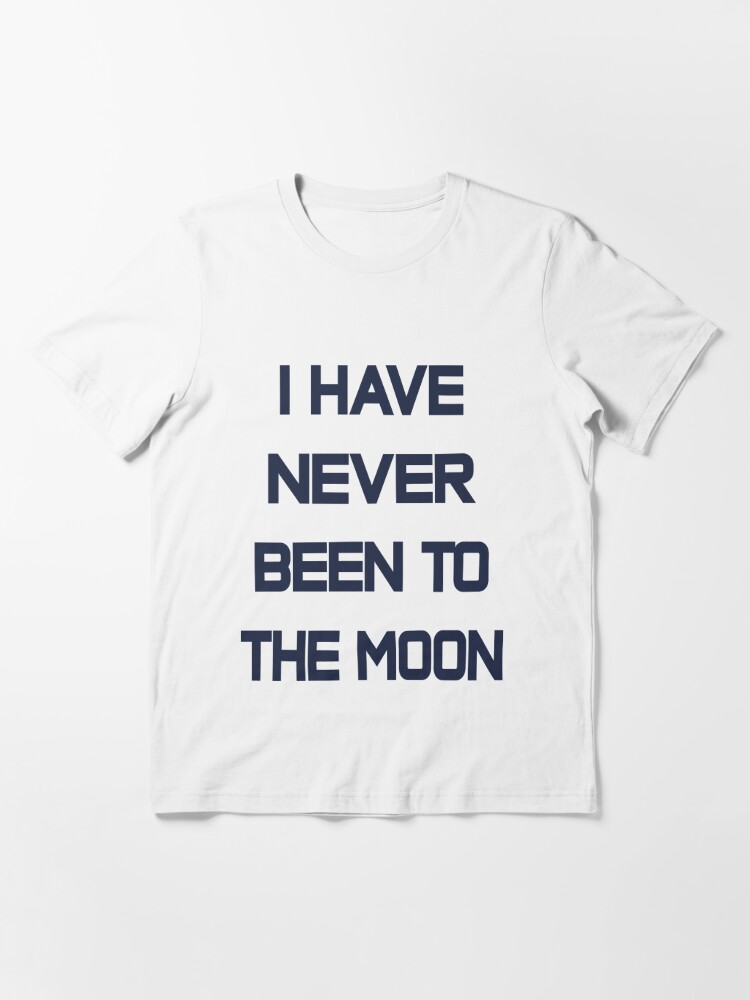 I Have Never Been To The Moon | Essential T-Shirt