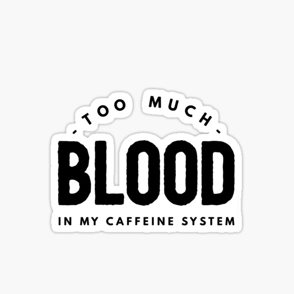 you-need-coffee-too-much-blood-in-my-caffeine-system-sticker-by