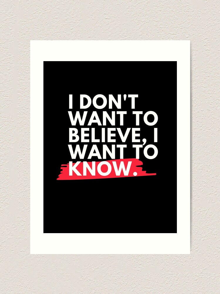 Alternate view of I don't want to believe, I want to know. Art Print