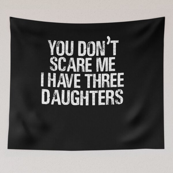 Item preview,  you don't scare me i have three daughters 3 designed and sold by ART ilo.