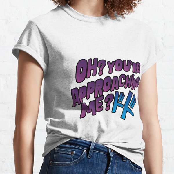 Oh ? You're approaching me? Classic T-Shirt