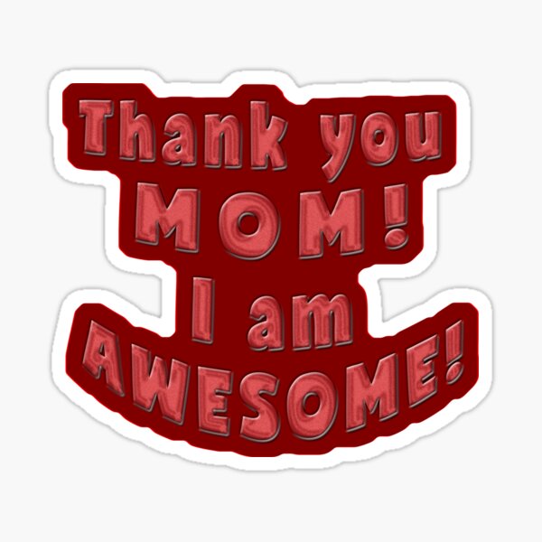 Thank You Mom I Am Awesome Sticker For Sale By Richter 20 Redbubble 7242