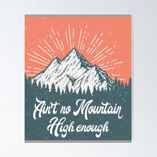 Aint No Mountain High Enough Posters for Sale | Redbubble