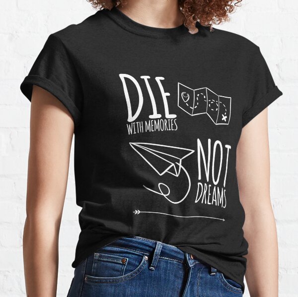 Die with memories not dreams Classic T-Shirt