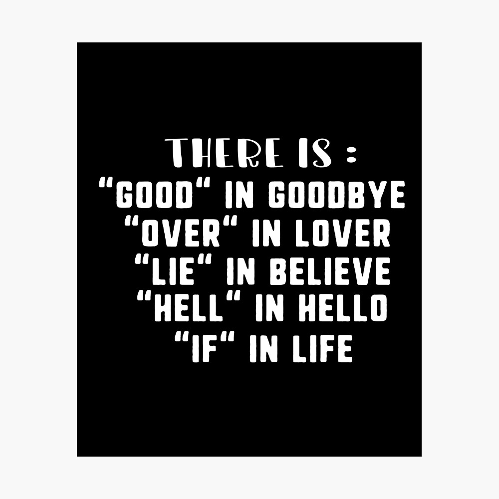 There Is Good In Goodbye Over In Lover Lie In Believe Hell In Hello If In Life Poster By D Imane Redbubble