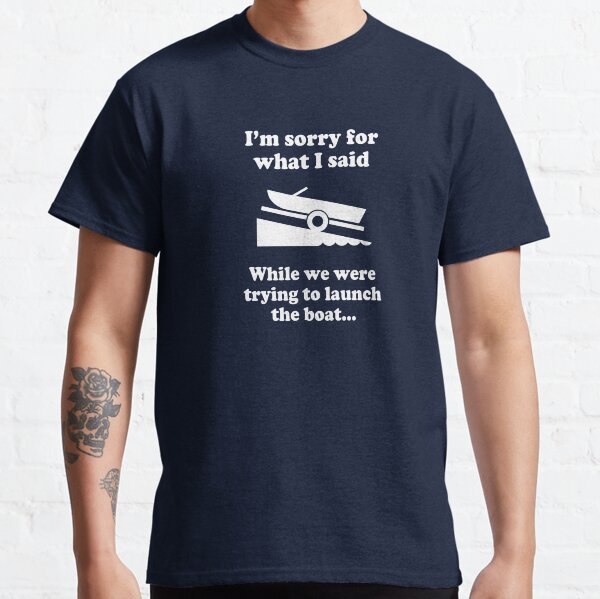 Item preview, I’m sorry for what I said while we were launching the boat boating fishing watersports boat launch funny docking shirt designed and sold by Dwebster27.