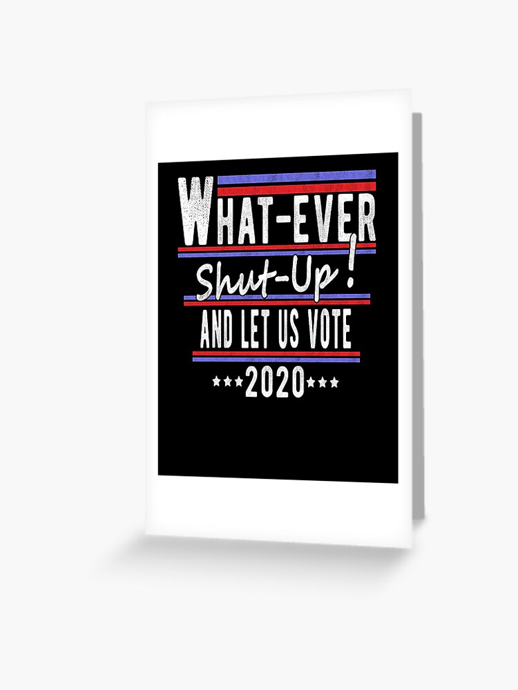 Funny Election Shut Up And Let Us Vote Greeting Card By T Minus Redbubble