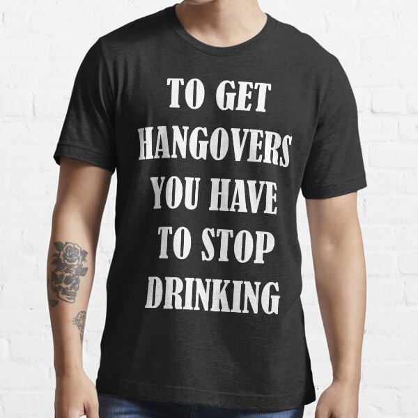 "To get hangovers you have to stop drinking" Tshirt for Sale by