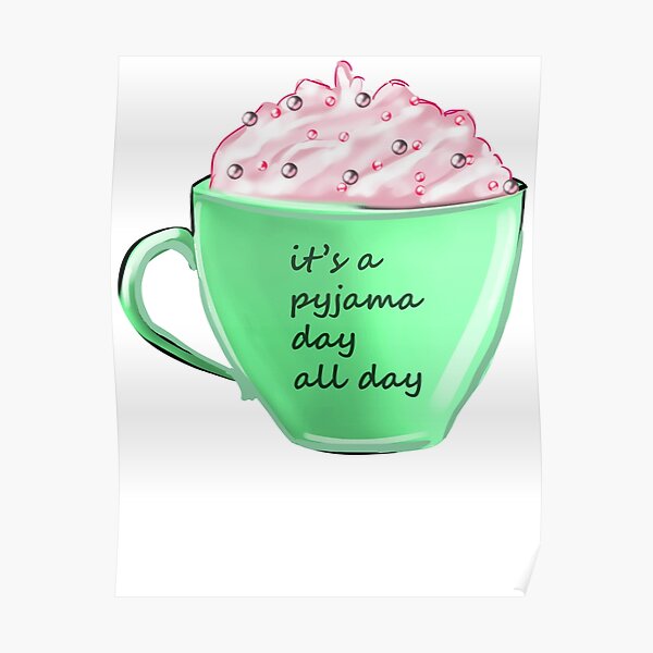 Teacup It Is A Pyjama Day All Day Poster By Zensarah Redbubble