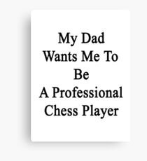 My Dad Wants Me To Be A Professional Chess Player Canvas Print