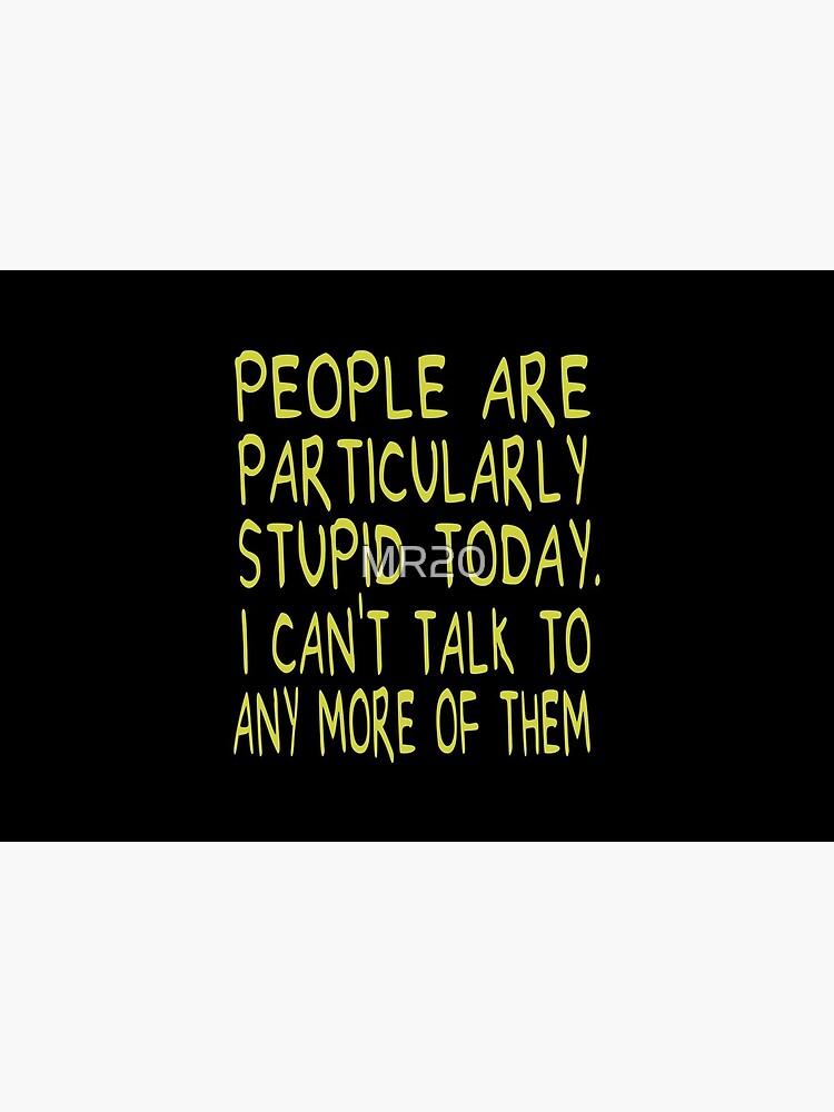 People Are Particularly Stupid Today by MR20