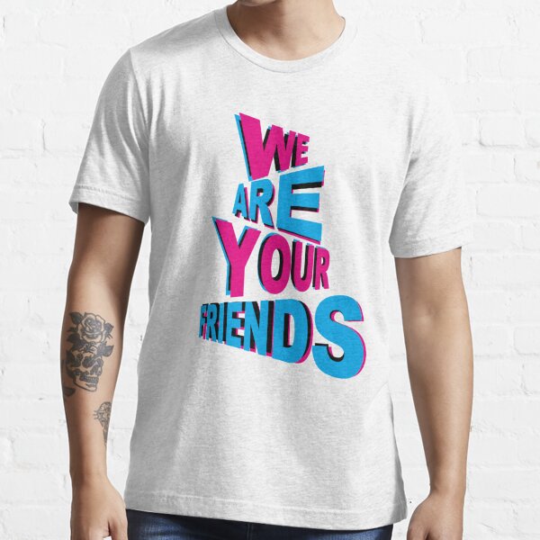 we are your friends t shirt