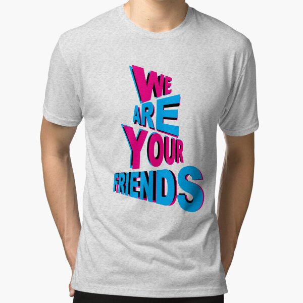 We are your friends t shirt clearance