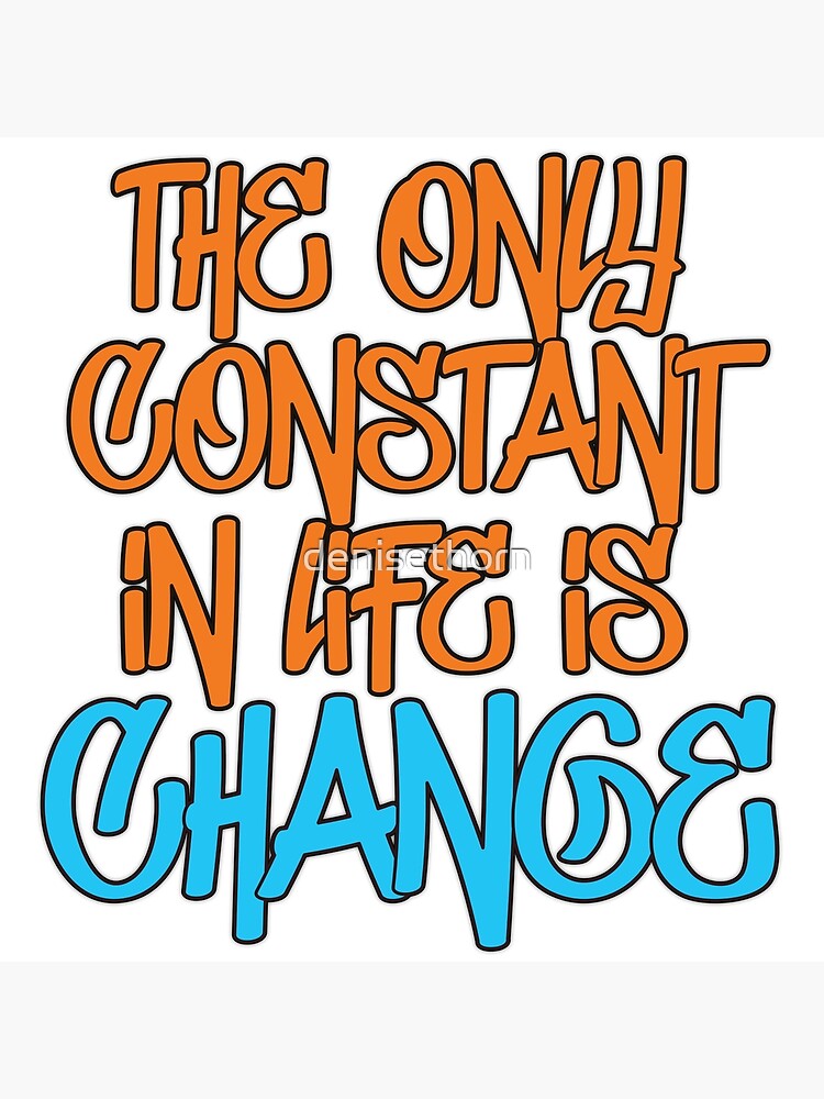 The Only Constant In Life Is Change Quote by denisethorn