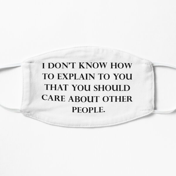 I Don’t Know How To Explain To You That You Should Care About Other People Flat Mask