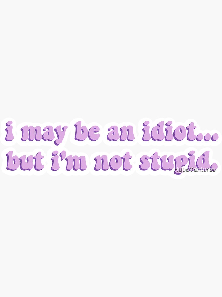 "I may be an idiot...but i'm not stupid Sticker" Sticker for Sale by