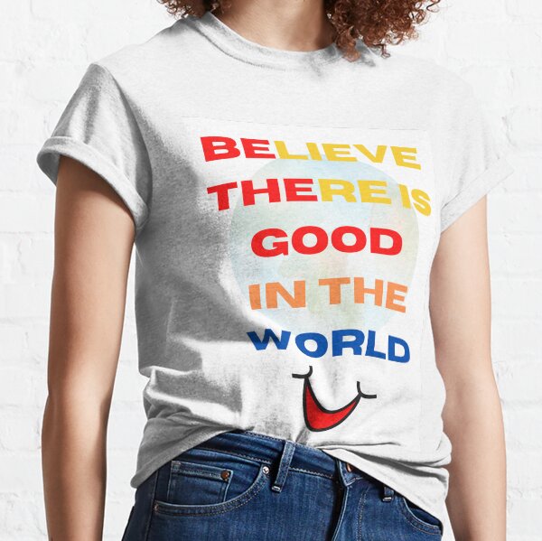 Believe There Is Good In The World Classic T-Shirt