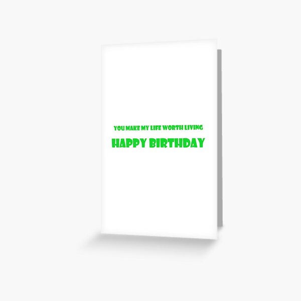 You make my life worth living. Happy birthday Greeting Card
