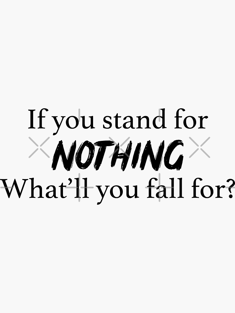 ""If You Stand for Nothing What'll You Fall For"" Sticker for Sale by destinyjbeal Redbubble