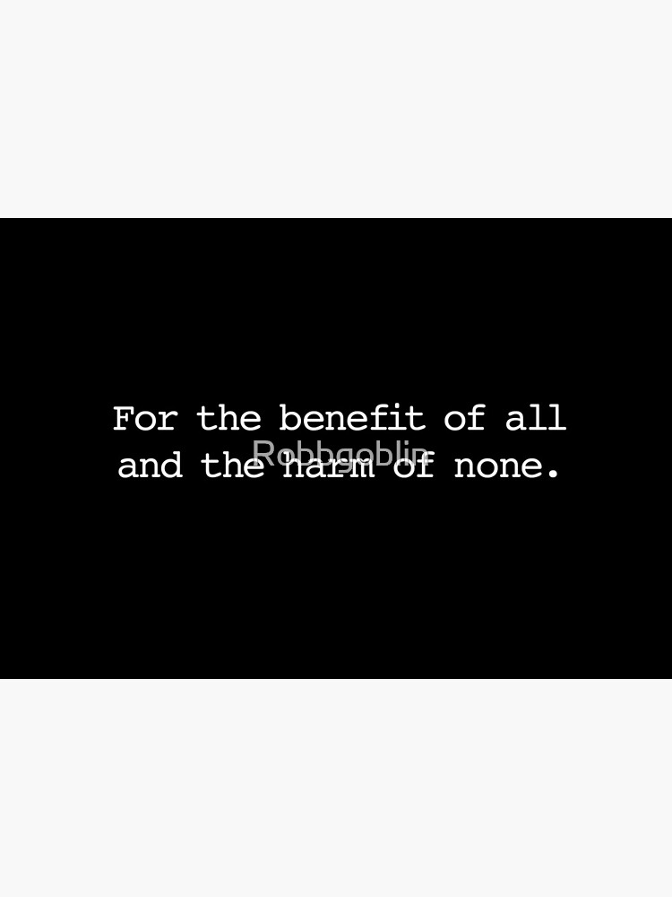 For the benefit of all and the harm of none. by Robbgoblin