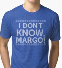 "I don't KNOW, MARGO!" Tri-blend T-Shirt