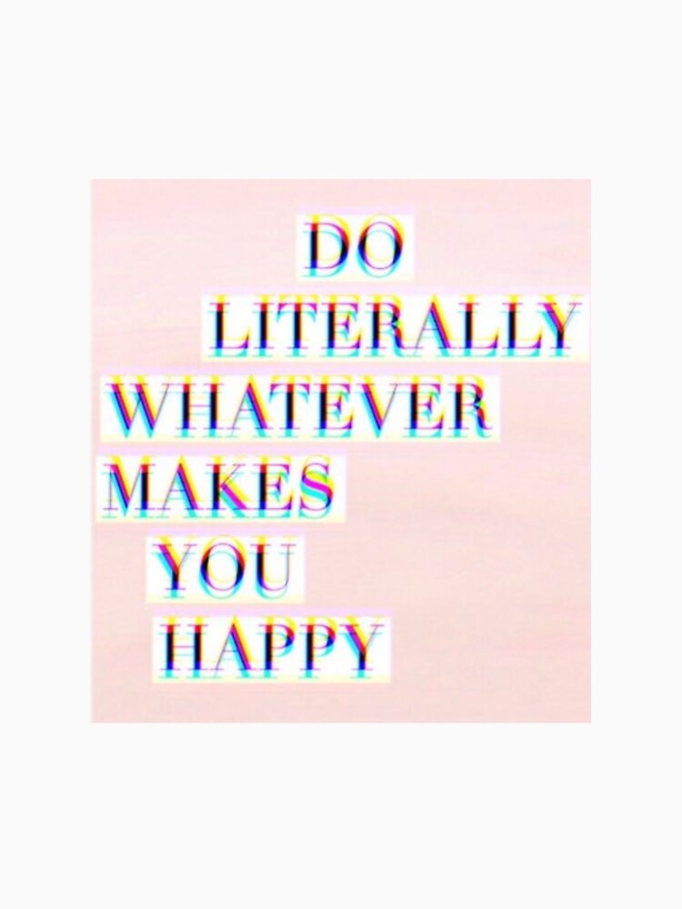 "Do Literally Whatever Makes You Happy Quote" Tshirt by DesignsbyIA