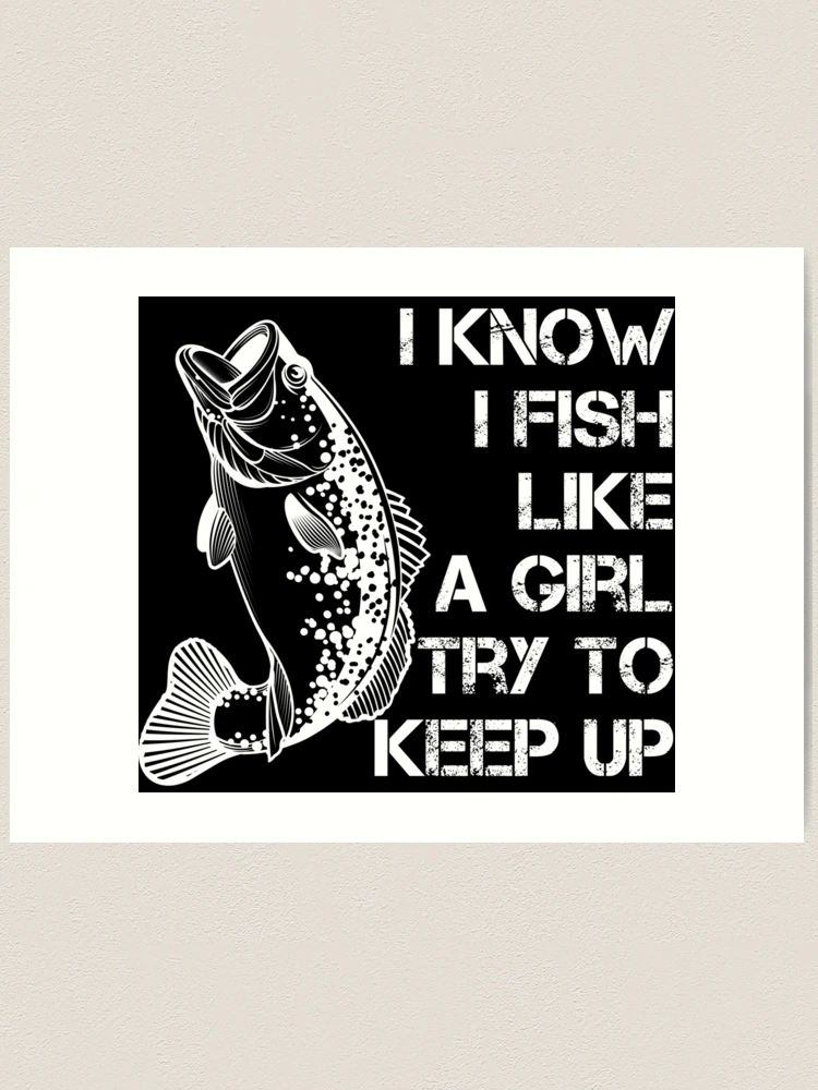 i know i fish like a girl try to keep up  Art Print for Sale by hasanmasud