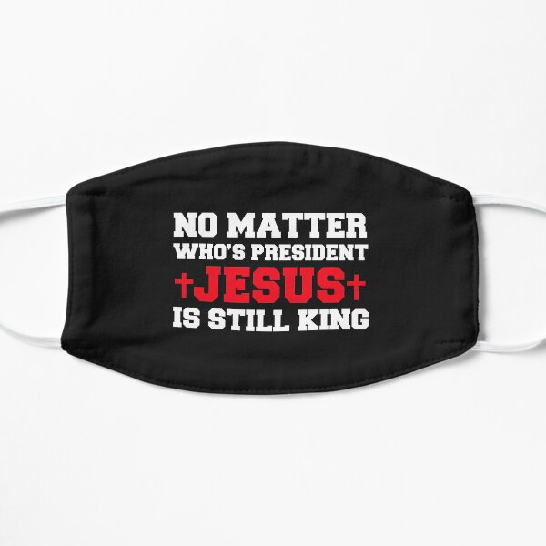 No Matter who is President Jesus is still King Christian God Flat Mask