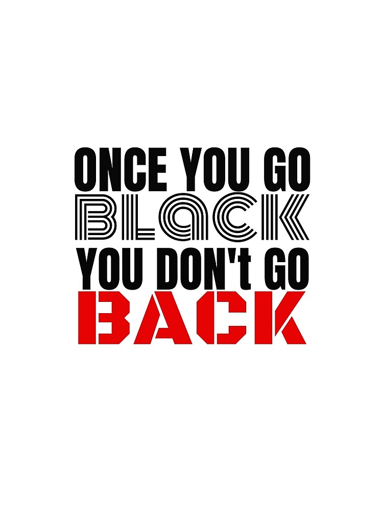 "once you go black you don