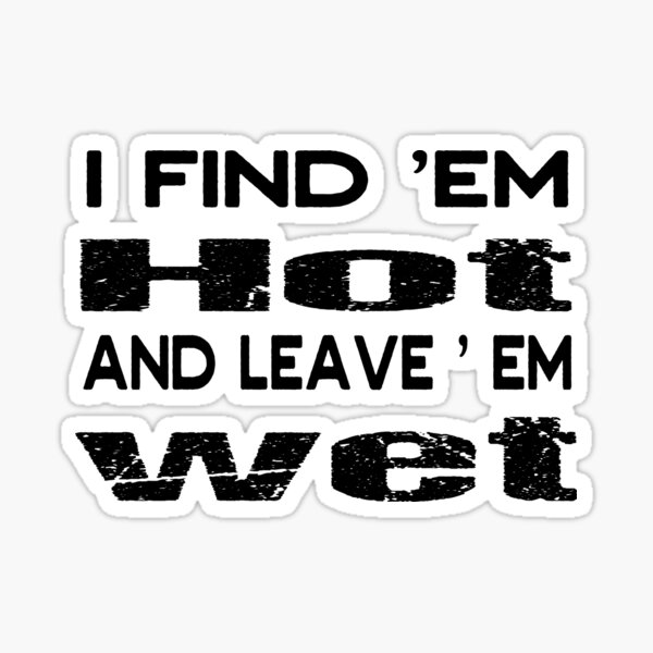 I Find Em Hot And Leave Em Wet Sticker For Sale By Brandshop14