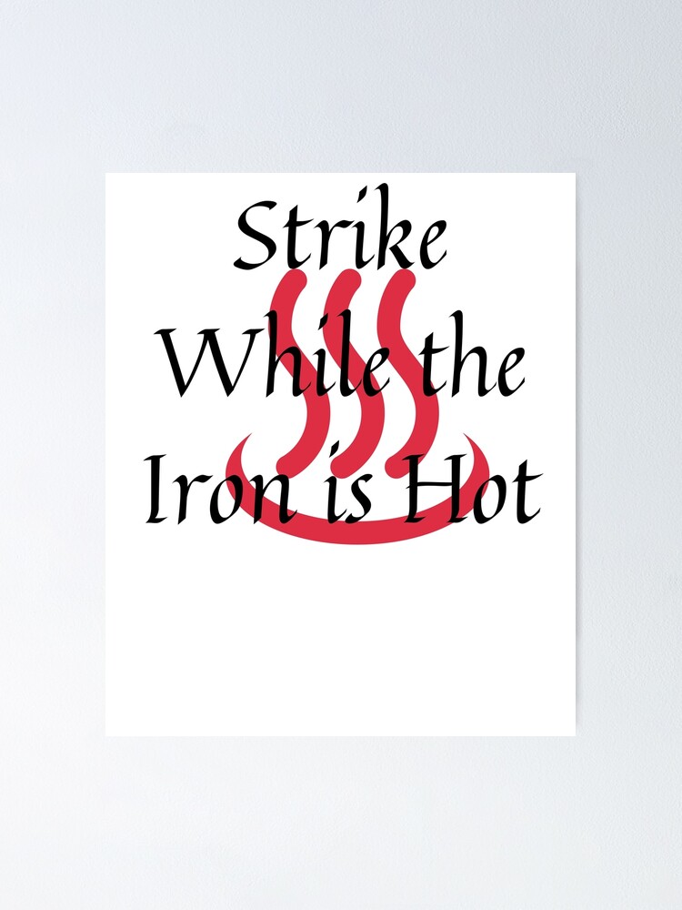 "Strike While The Iron Is Hot" Poster By Barney2309 | Redbubble