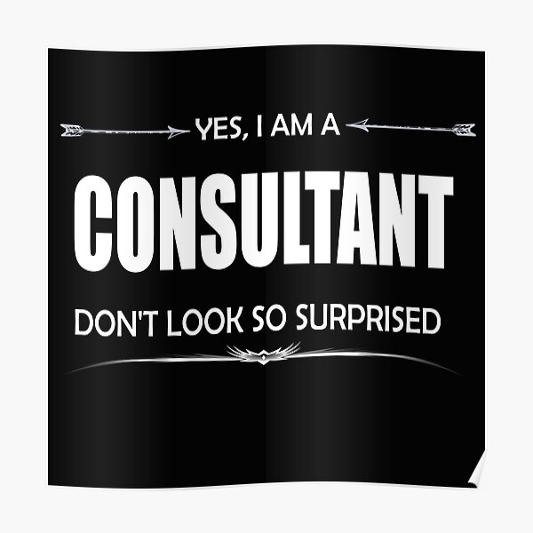 "Consultant yes I am a consultant don't look so surprised" Poster by ...